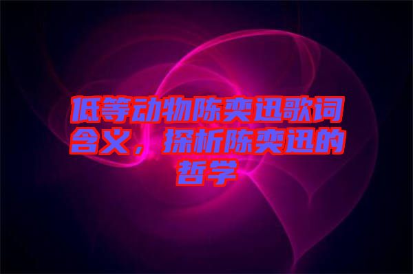 低等動(dòng)物陳奕迅歌詞含義，探析陳奕迅的哲學(xué)