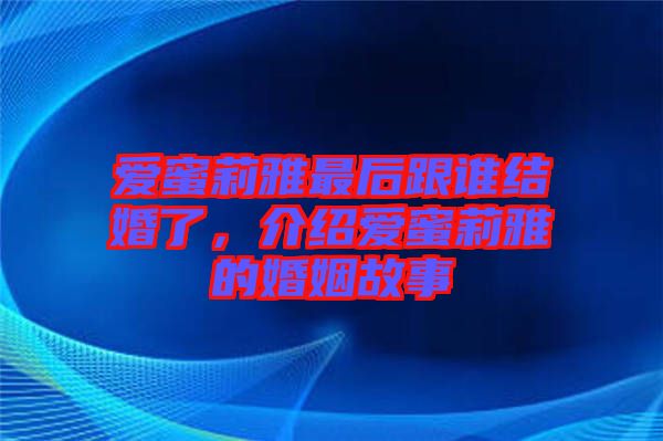 愛蜜莉雅最后跟誰結婚了，介紹愛蜜莉雅的婚姻故事