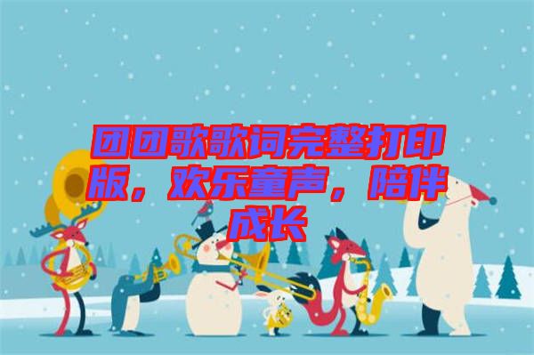 團(tuán)團(tuán)歌歌詞完整打印版，歡樂(lè)童聲，陪伴成長(zhǎng)