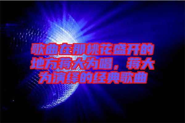 歌曲在那桃花盛開的地方蔣大為唱，蔣大為演繹的經(jīng)典歌曲
