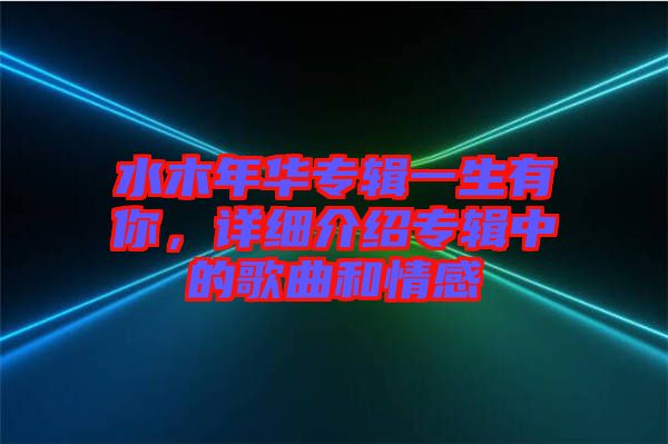 水木年華專(zhuān)輯一生有你，詳細(xì)介紹專(zhuān)輯中的歌曲和情感