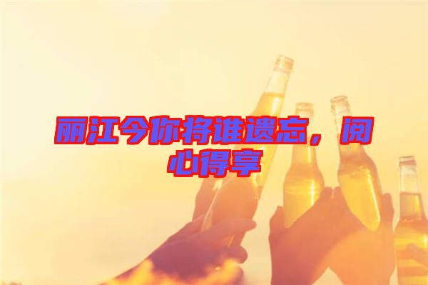 麗江今你將誰遺忘，閱心得享