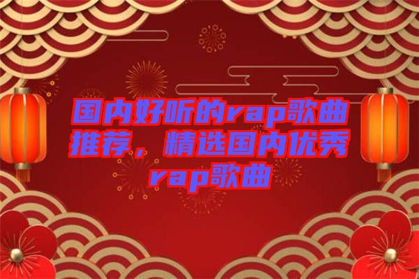 國(guó)內(nèi)好聽(tīng)的rap歌曲推薦，精選國(guó)內(nèi)優(yōu)秀rap歌曲