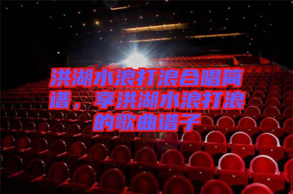洪湖水浪打浪合唱簡(jiǎn)譜，享洪湖水浪打浪的歌曲譜子