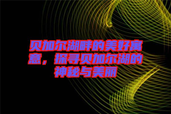 貝加爾湖畔的美好寓意，探尋貝加爾湖的神秘與美麗