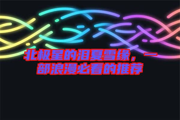 北極星的淚夏雪緣，一部浪漫必看的推薦