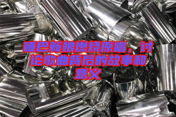 啞巴新娘燃燒原唱，討論歌曲背后的故事和意義