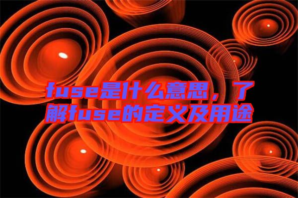 fuse是什么意思，了解fuse的定義及用途