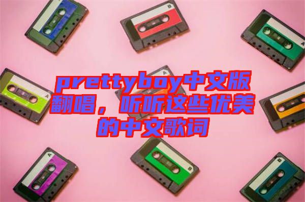 prettyboy中文版翻唱，聽聽這些優(yōu)美的中文歌詞