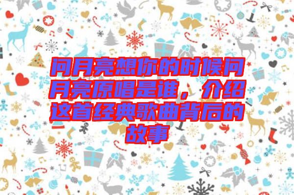 問月亮想你的時候問月亮原唱是誰，介紹這首經(jīng)典歌曲背后的故事