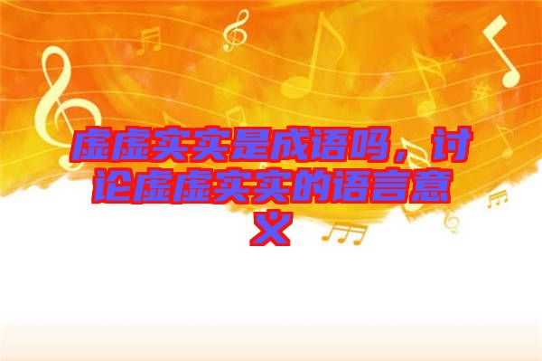 虛虛實(shí)實(shí)是成語(yǔ)嗎，討論虛虛實(shí)實(shí)的語(yǔ)言意義