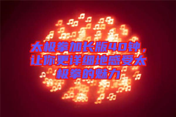 太極拳加長版40鐘，讓你更詳細(xì)地感受太極拳的魅力