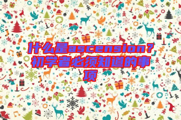 什么是ascension？初學(xué)者必須知道的事項