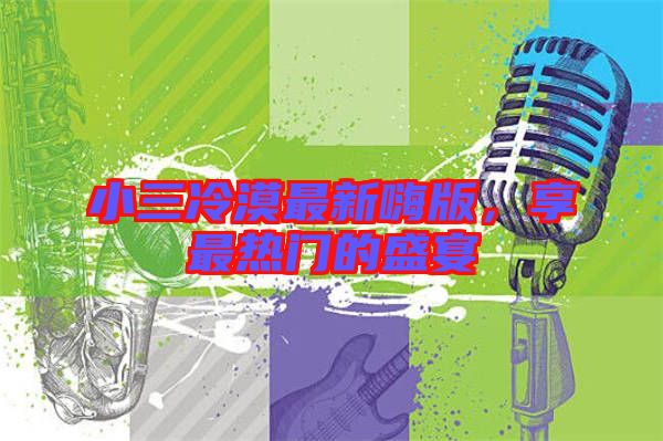 小三冷漠最新嗨版，享最熱門的盛宴