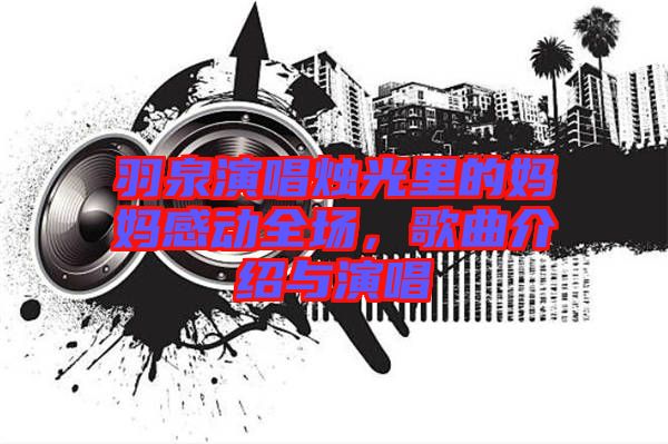 羽泉演唱燭光里的媽媽感動(dòng)全場(chǎng)，歌曲介紹與演唱