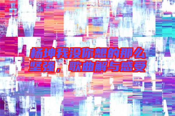 楊坤我沒你想的那么堅(jiān)強(qiáng)，歌曲解與感受
