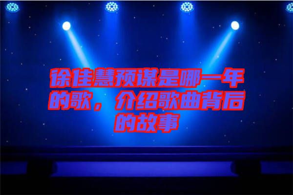 徐佳慧預(yù)謀是哪一年的歌，介紹歌曲背后的故事