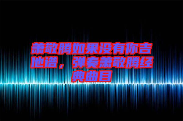 蕭敬騰如果沒有你吉他譜，彈奏蕭敬騰經(jīng)典曲目