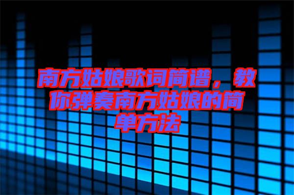 南方姑娘歌詞簡(jiǎn)譜，教你彈奏南方姑娘的簡(jiǎn)單方法