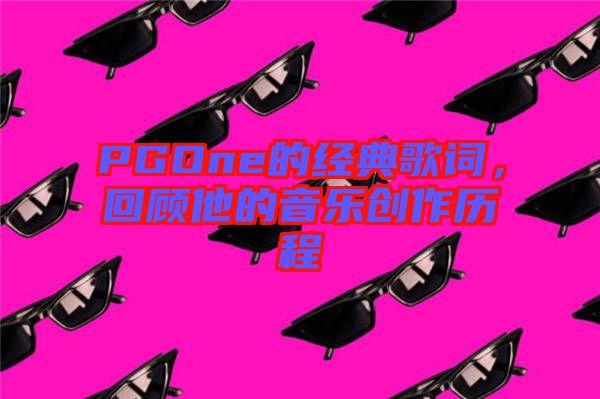 PGOne的經(jīng)典歌詞，回顧他的音樂(lè)創(chuàng)作歷程