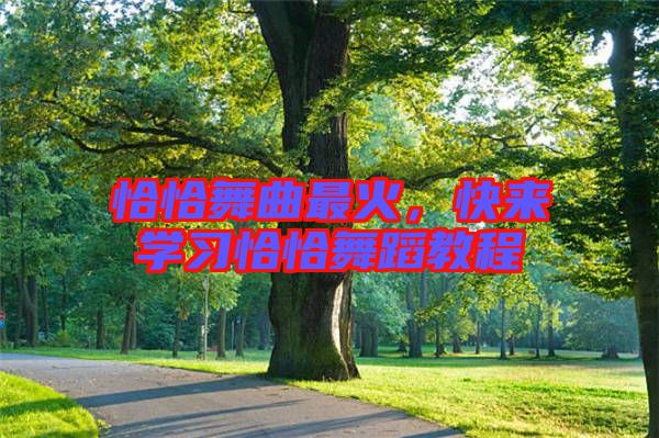 恰恰舞曲最火，快來學(xué)習(xí)恰恰舞蹈教程