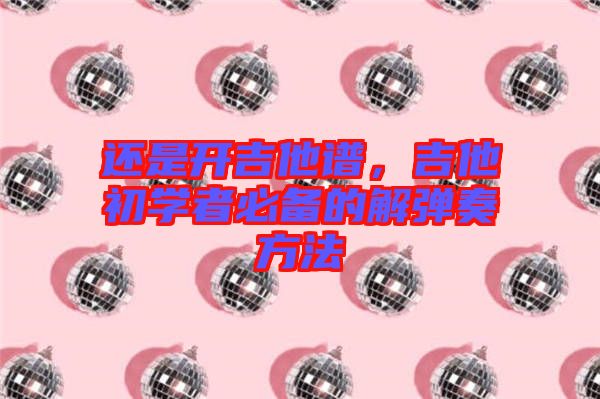 還是開(kāi)吉他譜，吉他初學(xué)者必備的解彈奏方法