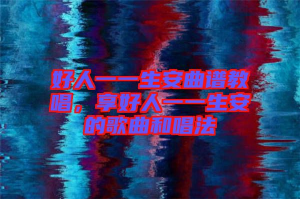 好人一一生安曲譜教唱，享好人一一生安的歌曲和唱法