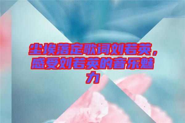 塵埃落定歌詞劉若英，感受劉若英的音樂(lè)魅力