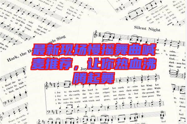 最新現(xiàn)場(chǎng)慢搖舞曲喊麥推薦，讓你熱血沸騰起舞