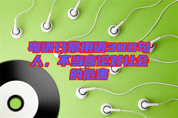 粵語日常用語300句人，不當(dāng)言論對(duì)社會(huì)的危害