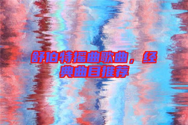 舒伯特?fù)u曲歌曲，經(jīng)典曲目推薦