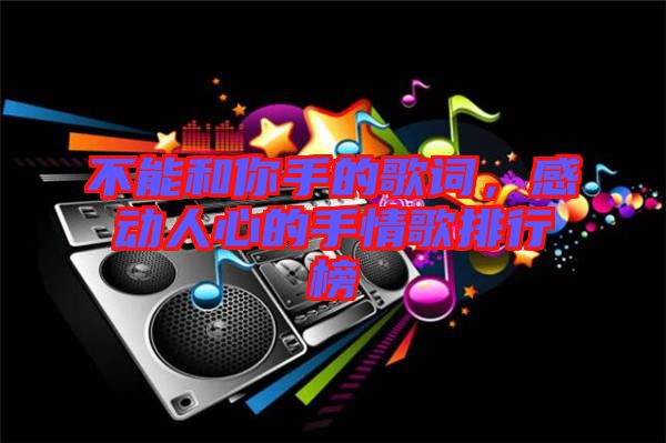 不能和你手的歌詞，感動(dòng)人心的手情歌排行榜