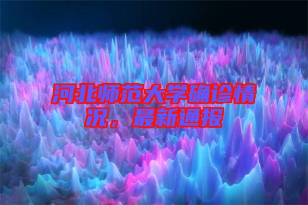 河北師范大學(xué)確診情況，最新通報(bào)