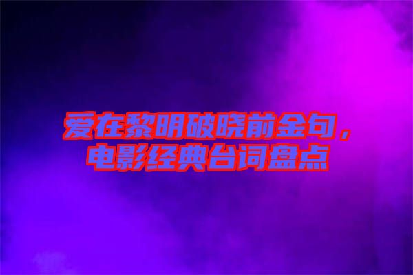 愛(ài)在黎明破曉前金句，電影經(jīng)典臺(tái)詞盤點(diǎn)