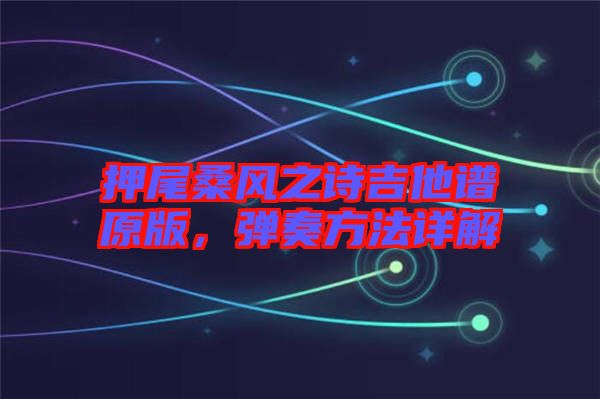 押尾桑風之詩吉他譜原版，彈奏方法詳解