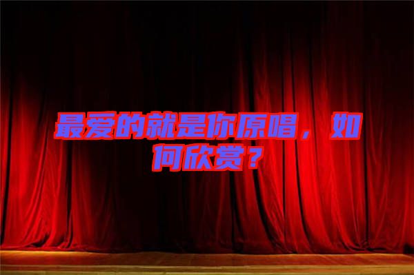 最愛的就是你原唱，如何欣賞？