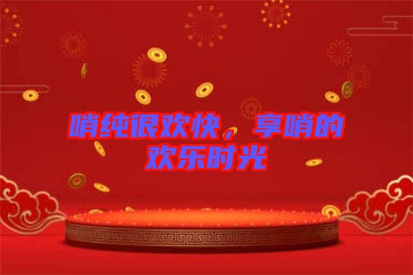 哨純很歡快，享哨的歡樂(lè)時(shí)光