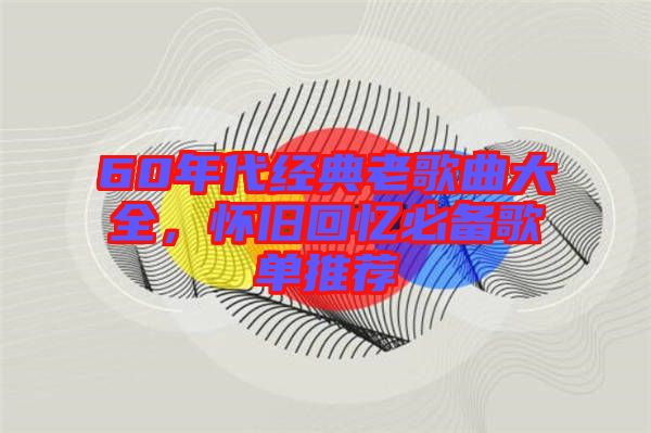 60年代經(jīng)典老歌曲大全，懷舊回憶必備歌單推薦