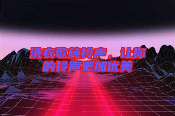 洗衣歌純鈴聲，讓你的鈴聲更加優(yōu)美