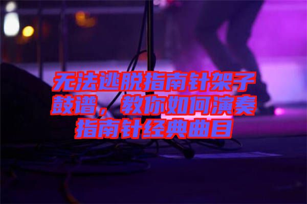 無法逃脫指南針架子鼓譜，教你如何演奏指南針經(jīng)典曲目