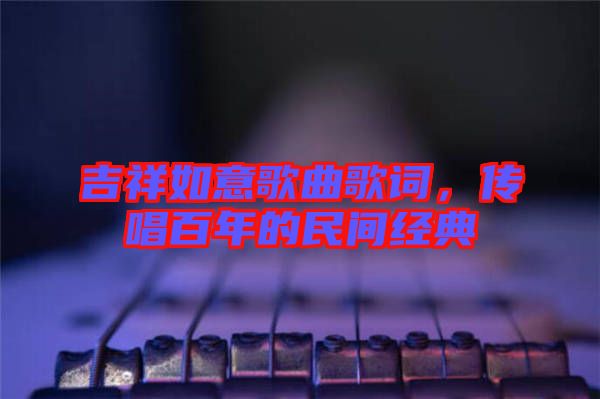 吉祥如意歌曲歌詞，傳唱百年的民間經(jīng)典