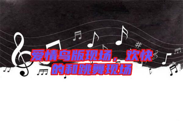 愛情鳥版現(xiàn)場，歡快的和跳舞現(xiàn)場