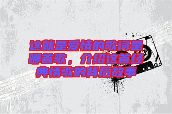 這就是愛情的歌詞是哪首歌，介紹這首經(jīng)典情歌的背后故事