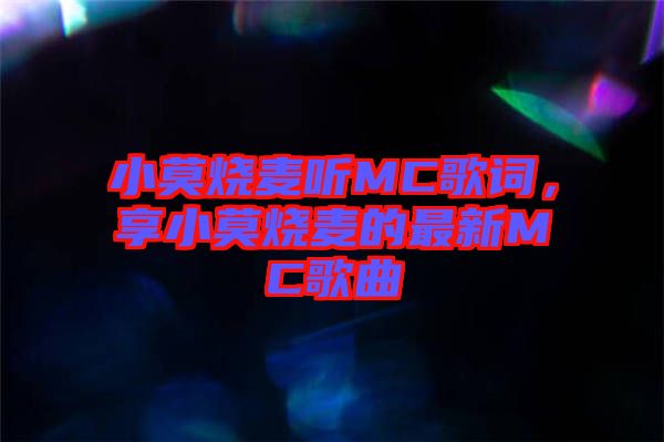 小莫燒麥聽(tīng)MC歌詞，享小莫燒麥的最新MC歌曲