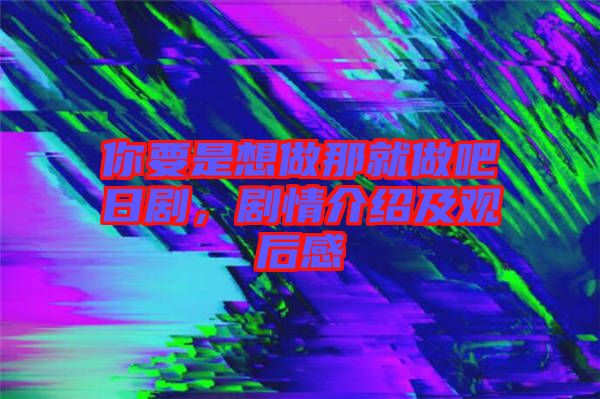 你要是想做那就做吧日劇，劇情介紹及觀后感