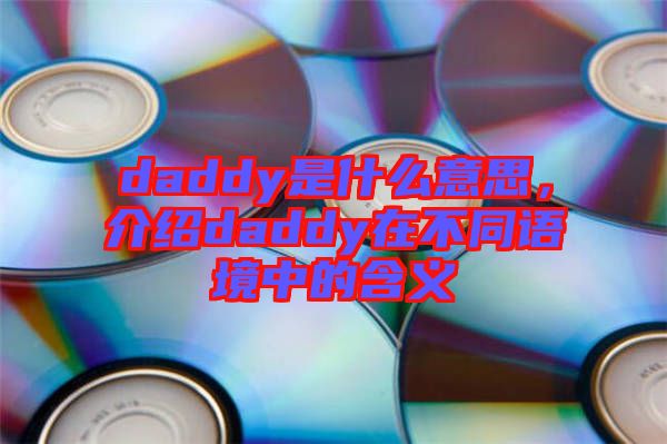 daddy是什么意思，介紹daddy在不同語境中的含義