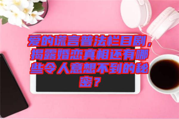 愛的謊言普法欄目劇，揭露婚戀真相還有哪些令人意想不到的秘密？