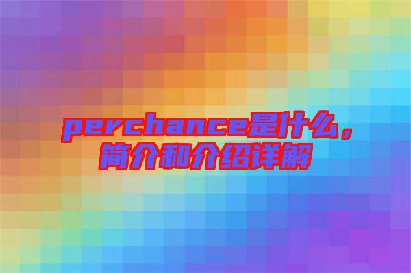 perchance是什么，簡介和介紹詳解