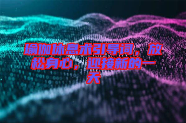 瑜伽休息術(shù)引導(dǎo)詞，放松身心，迎接新的一天