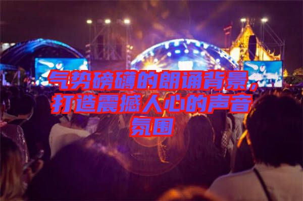 氣勢(shì)磅礴的朗誦背景，打造震撼人心的聲音氛圍